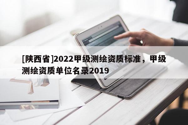 [陕西省]2022甲级测绘资质标准，甲级测绘资质单位名录2019