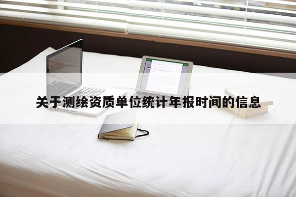 关于测绘资质单位统计年报时间的信息