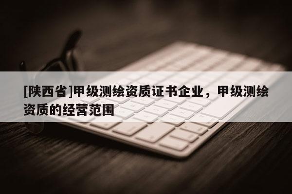 [陕西省]甲级测绘资质证书企业，甲级测绘资质的经营范围
