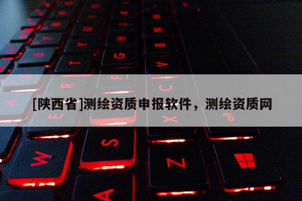 [陕西省]测绘资质申报软件，测绘资质网