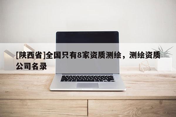 [陕西省]全国只有8家资质测绘，测绘资质公司名录