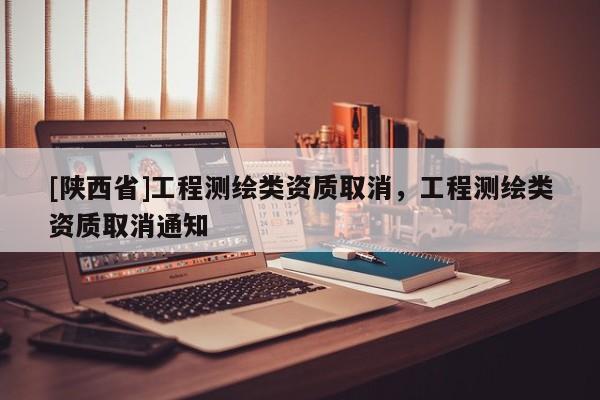 [陕西省]工程测绘类资质取消，工程测绘类资质取消通知