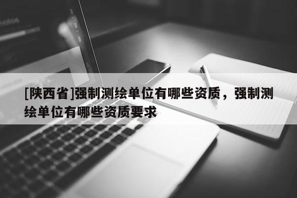 [陕西省]强制测绘单位有哪些资质，强制测绘单位有哪些资质要求