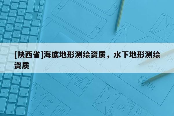 [陕西省]海底地形测绘资质，水下地形测绘资质