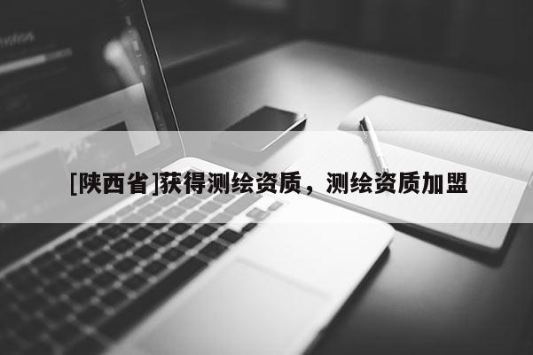 [陕西省]获得测绘资质，测绘资质加盟