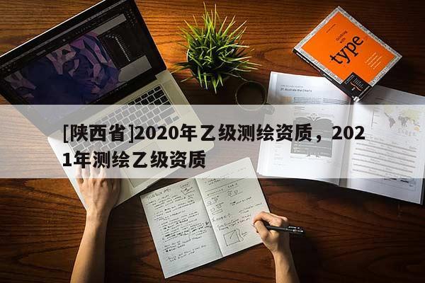[陕西省]2020年乙级测绘资质，2021年测绘乙级资质