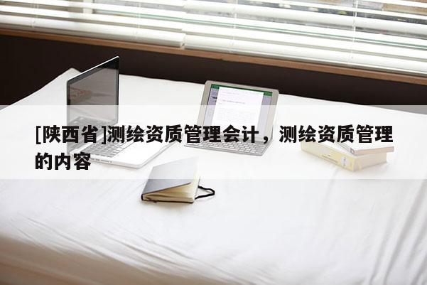 [陕西省]测绘资质管理会计，测绘资质管理的内容