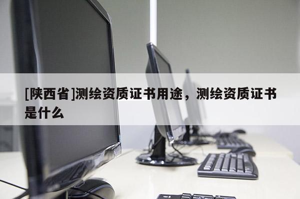 [陕西省]测绘资质证书用途，测绘资质证书是什么