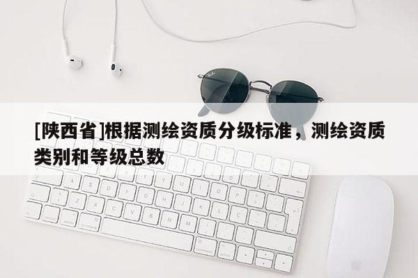 [陕西省]根据测绘资质分级标准，测绘资质类别和等级总数