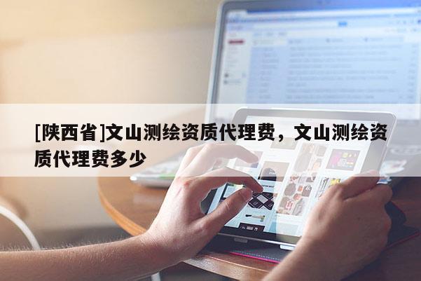 [陕西省]文山测绘资质代理费，文山测绘资质代理费多少