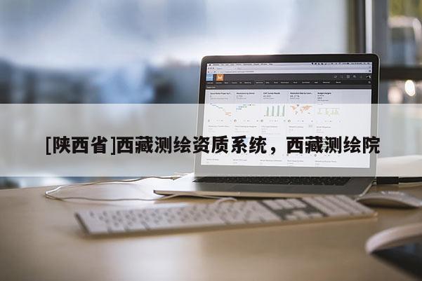 [陕西省]西藏测绘资质系统，西藏测绘院