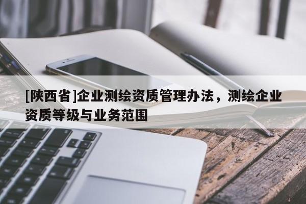 [陕西省]企业测绘资质管理办法，测绘企业资质等级与业务范围