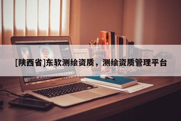[陕西省]东软测绘资质，测绘资质管理平台