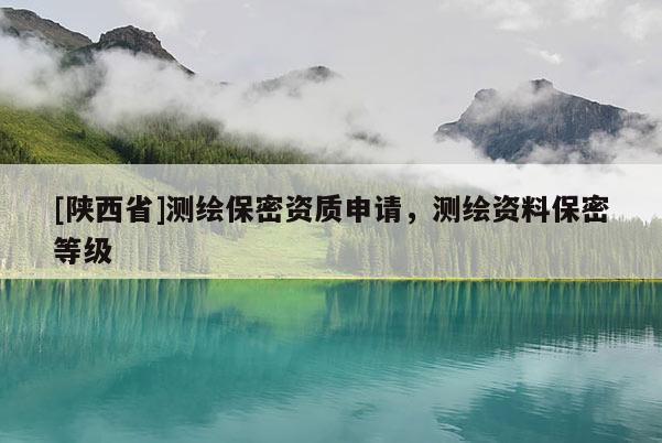[陕西省]测绘保密资质申请，测绘资料保密等级