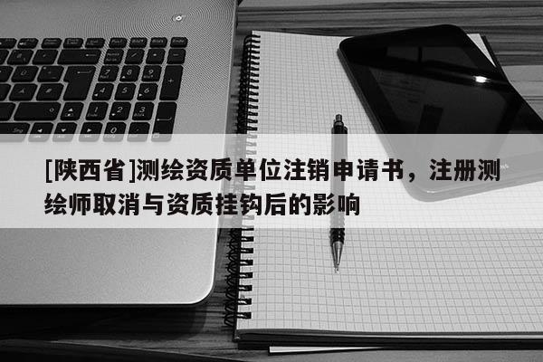 [陕西省]测绘资质单位注销申请书，注册测绘师取消与资质挂钩后的影响