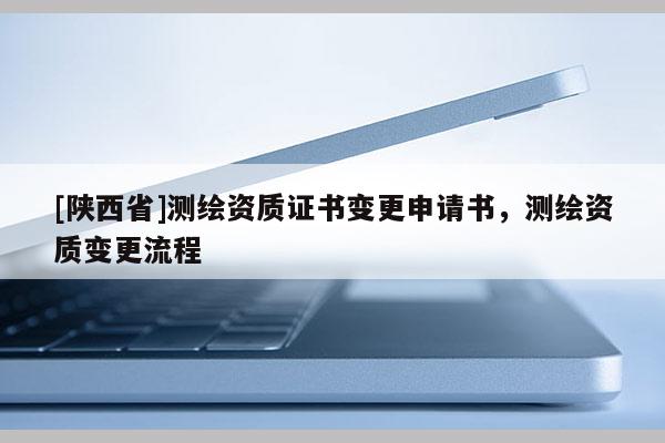 [陕西省]测绘资质证书变更申请书，测绘资质变更流程