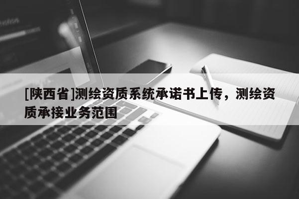 [陕西省]测绘资质系统承诺书上传，测绘资质承接业务范围