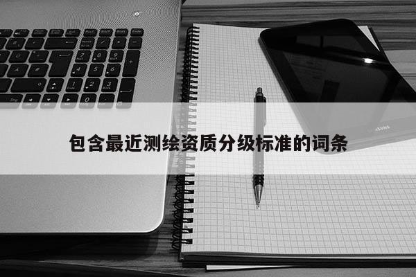 包含最近测绘资质分级标准的词条