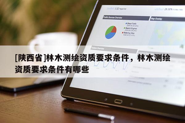 [陕西省]林木测绘资质要求条件，林木测绘资质要求条件有哪些