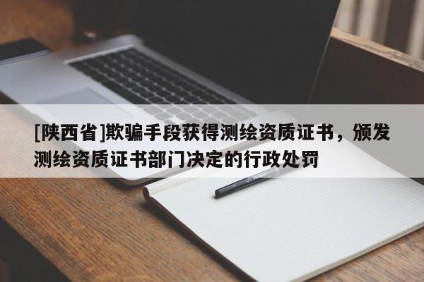 [陕西省]欺骗手段获得测绘资质证书，颁发测绘资质证书部门决定的行政处罚