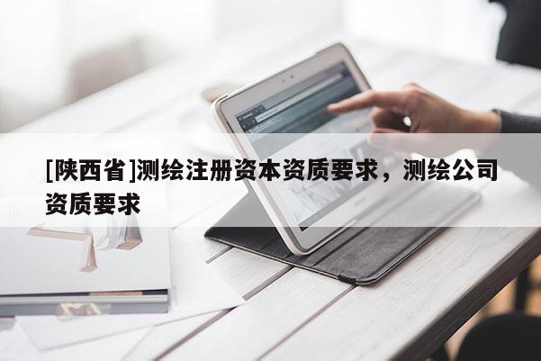 [陕西省]测绘注册资本资质要求，测绘公司资质要求
