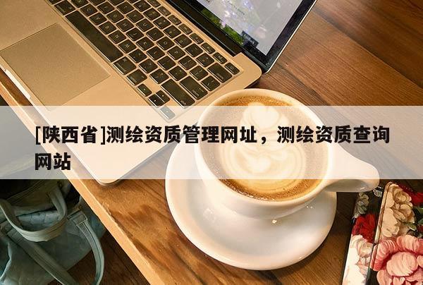 [陕西省]测绘资质管理网址，测绘资质查询网站