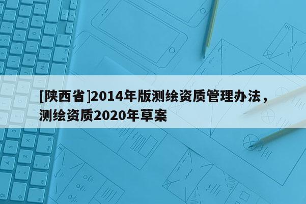 [陕西省]2014年版测绘资质管理办法，测绘资质2020年草案