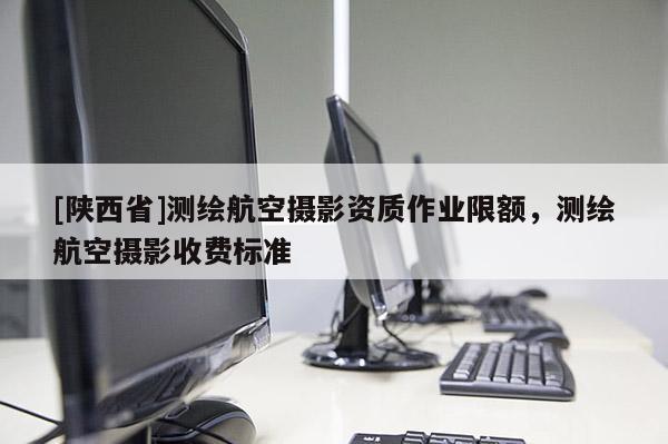 [陕西省]测绘航空摄影资质作业限额，测绘航空摄影收费标准