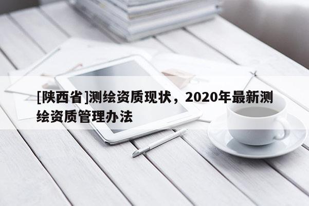 [陕西省]测绘资质现状，2020年最新测绘资质管理办法