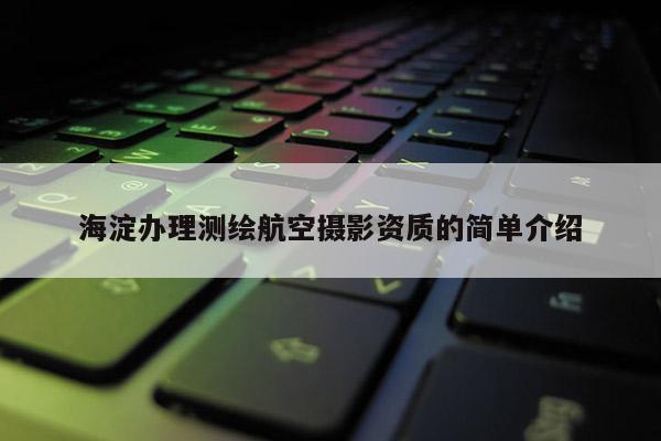 海淀办理测绘航空摄影资质的简单介绍
