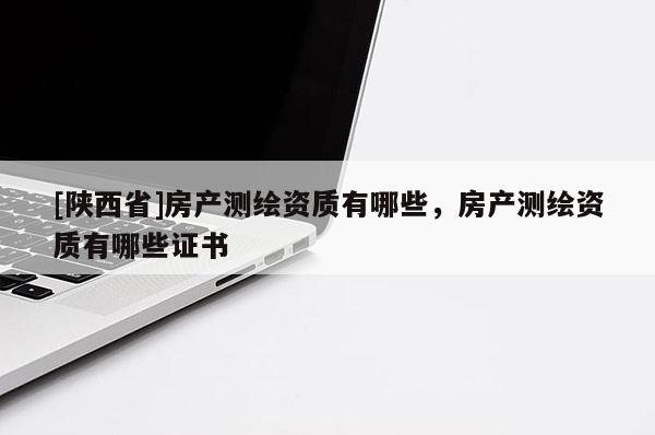 [陕西省]房产测绘资质有哪些，房产测绘资质有哪些证书