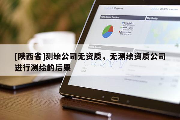 [陕西省]测绘公司无资质，无测绘资质公司进行测绘的后果