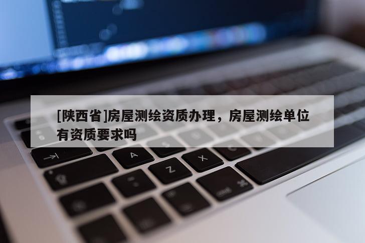 [陕西省]房屋测绘资质办理，房屋测绘单位有资质要求吗