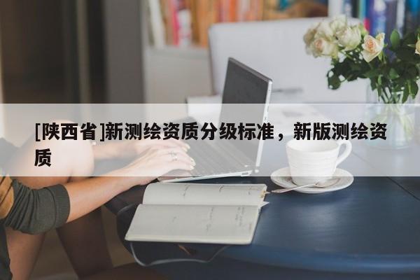 [陕西省]新测绘资质分级标准，新版测绘资质