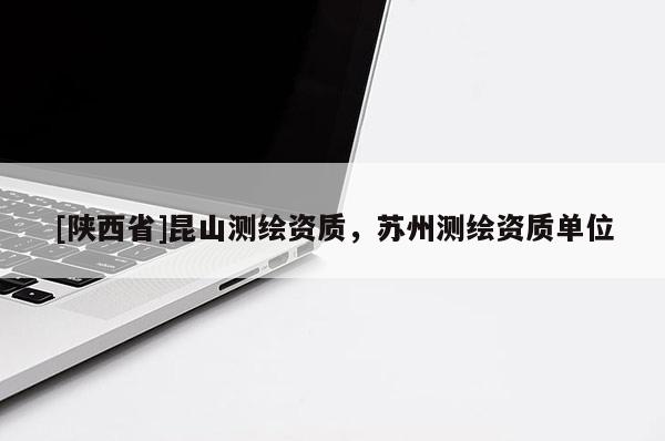[陕西省]昆山测绘资质，苏州测绘资质单位