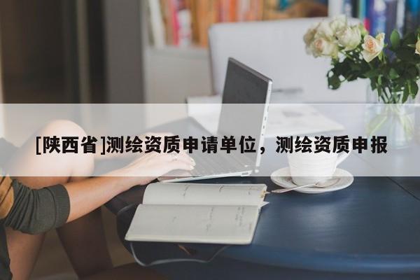 [陕西省]测绘资质申请单位，测绘资质申报