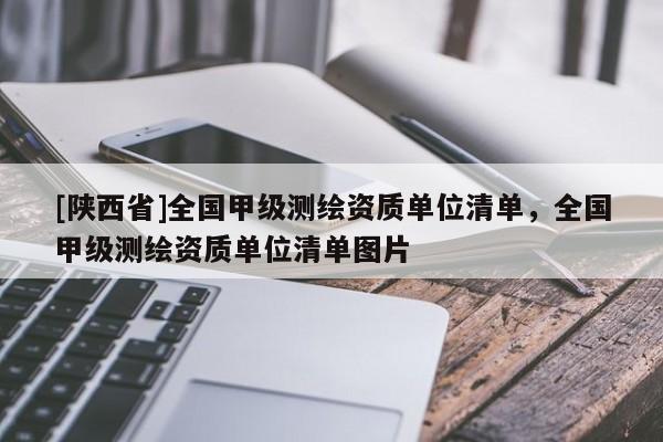 [陕西省]全国甲级测绘资质单位清单，全国甲级测绘资质单位清单图片