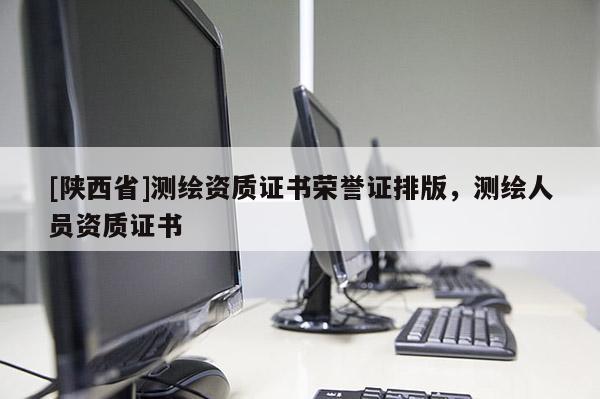 [陕西省]测绘资质证书荣誉证排版，测绘人员资质证书