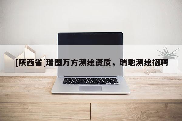 [陕西省]瑞图万方测绘资质，瑞地测绘招聘