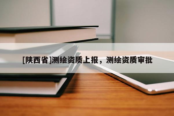 [陕西省]测绘资质上报，测绘资质审批