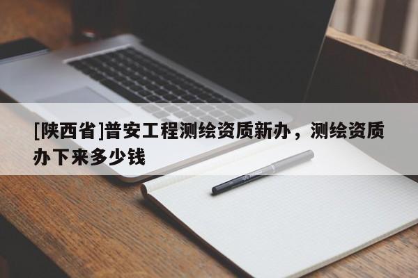 [陕西省]普安工程测绘资质新办，测绘资质办下来多少钱