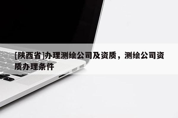 [陕西省]办理测绘公司及资质，测绘公司资质办理条件