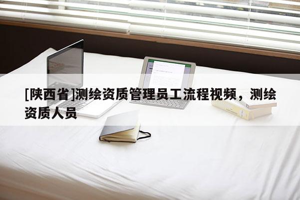 [陕西省]测绘资质管理员工流程视频，测绘资质人员