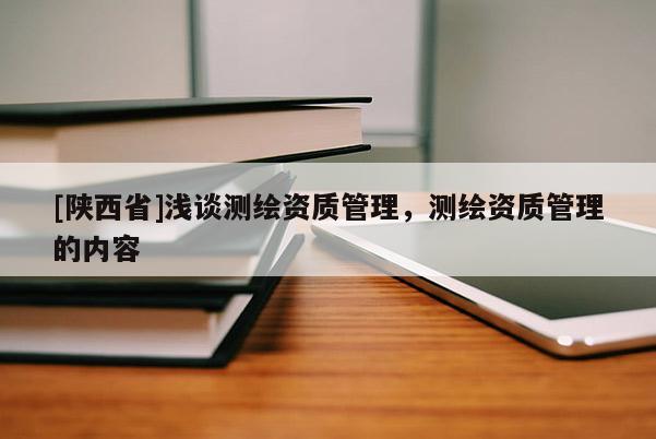 [陕西省]浅谈测绘资质管理，测绘资质管理的内容