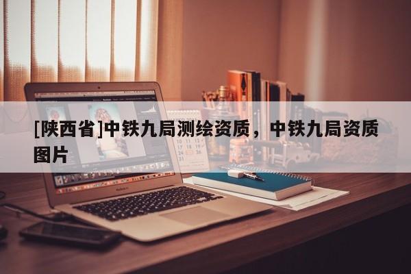[陕西省]中铁九局测绘资质，中铁九局资质图片