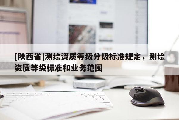 [陕西省]测绘资质等级分级标准规定，测绘资质等级标准和业务范围