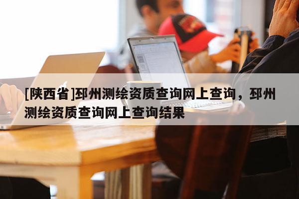 [陕西省]邳州测绘资质查询网上查询，邳州测绘资质查询网上查询结果