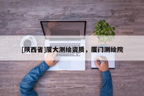 [陕西省]厦大测绘资质，厦门测绘院