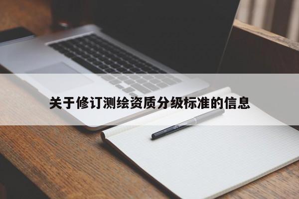 关于修订测绘资质分级标准的信息