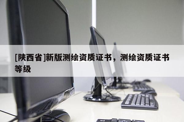 [陕西省]新版测绘资质证书，测绘资质证书等级